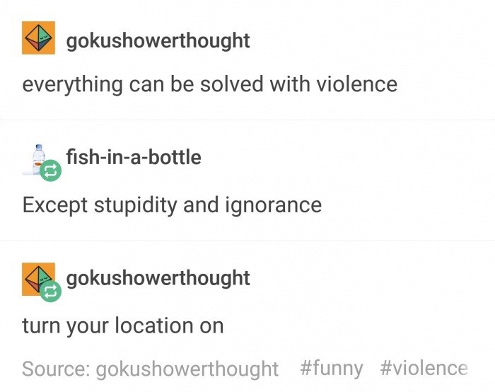 memes - document - gokushowerthought everything can be solved with violence afishinabottle Except stupidity and ignorance gokushowerthought turn your location on Source gokushowerthought