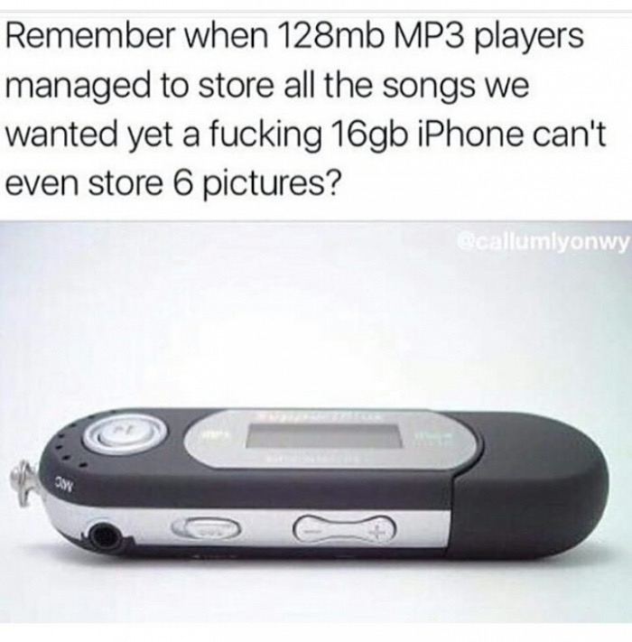 memes - mp3 player meme - Remember when 128mb MP3 players managed to store all the songs we wanted yet a fucking 16gb iPhone can't even store 6 pictures? callumlyonwy