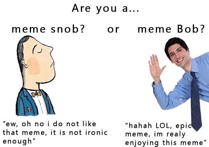 memes - mercy main - Are you a... meme snob? or meme Bob? "ew, oh no i do not that meme, it is not ironic enough" "hahah Lol, epic meme, im realy enjoying this meme"