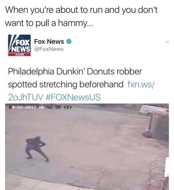 memes - fox news - When you're about to run and you don't want to pull a hammy... IFox Fox News V News .com Philadelphia Dunkin' Donuts robber spotted stretching beforehand fxn.ws 20JhTUV 01222017 55 S