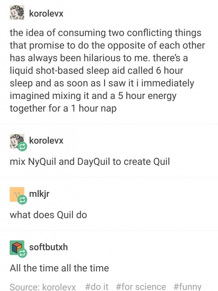 memes - nyquil dayquil - korolevx the idea of consuming two conflicting things that promise to do the opposite of each other has always been hilarious to me. there's a liquid shotbased sleep aid called 6 hour sleep and as soon as I saw it i immediately im