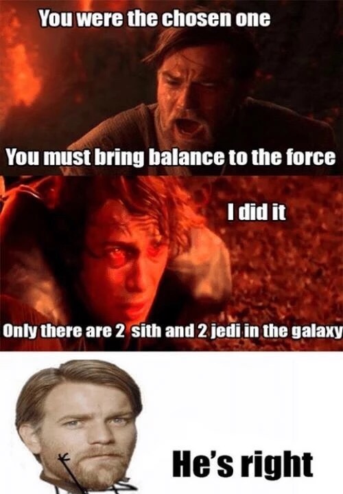 memes - balanced forces memes - You were the chosen one You must bring balance to the force I did it Only there are 2 sith and 2 jedi in the galaxy He's right