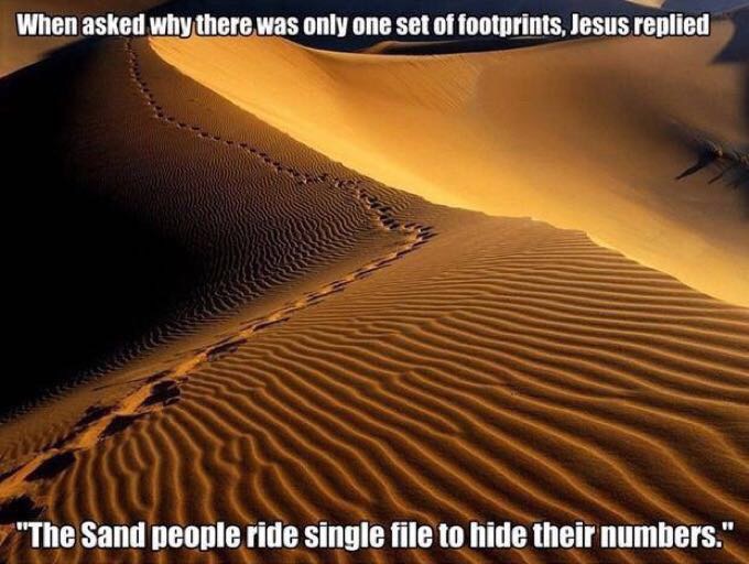 memes - there only one set of footprints - When asked why there was only one set of footprints, Jesus replied "The Sand people ride single file to hide their numbers."