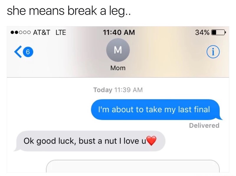 memes - multimedia - she means break a leg.. .000 At&T Lte 34%O M Mom Today I'm about to take my last final Delivered Ok good luck, bust a nut I love u