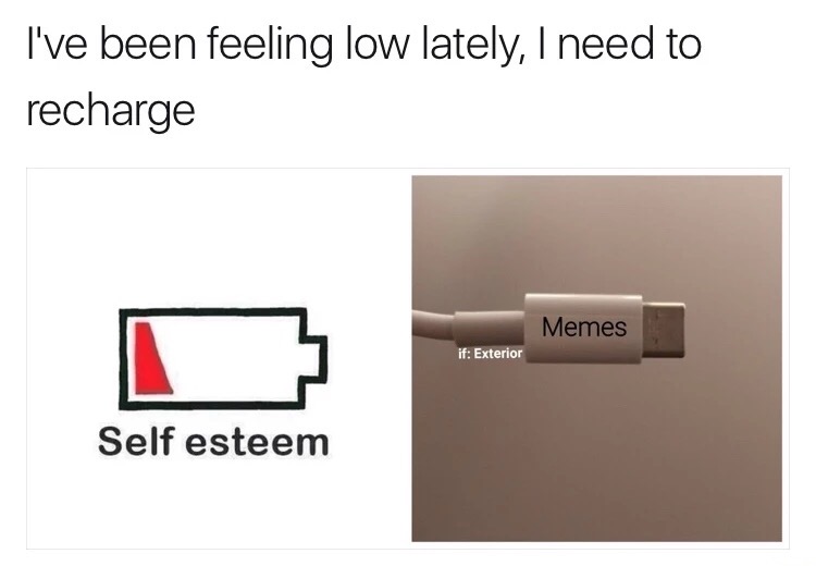 things we hate meme - I've been feeling low lately, I need to recharge Memes if Exterior Self esteem