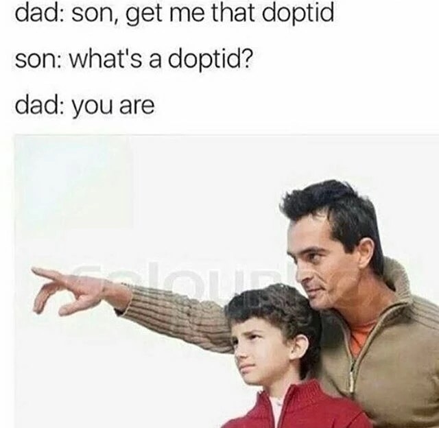 son get me that doptid - dad son, get me that doptid son what's a doptid? dad you are