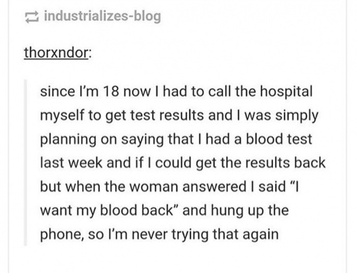 industrializesblog thorxndor since I'm 18 now I had to call the hospital myself to get test results and I was simply planning on saying that I had a blood test last week and if I could get the results back but when the woman answered I said "I want my…