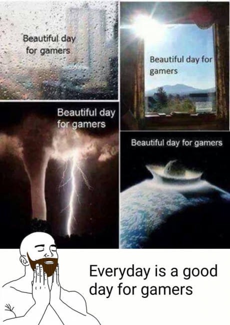 beautiful day for gaming - Beautiful day for gamers Beautiful day for gamers Beautiful day for gamers Beautiful day for gamers Everyday is a good day for gamers