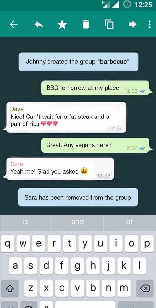 there any vegans - "240 Johnny created the group "barbecue" Bbq tomorrow at my place. Dave Nice! Can't wait for a fat steak and a pair of ribs 99 Great. Any vegans here? W Sara Yeah me! Glad you asked 0 Sara has been removed from the group is and of qwert