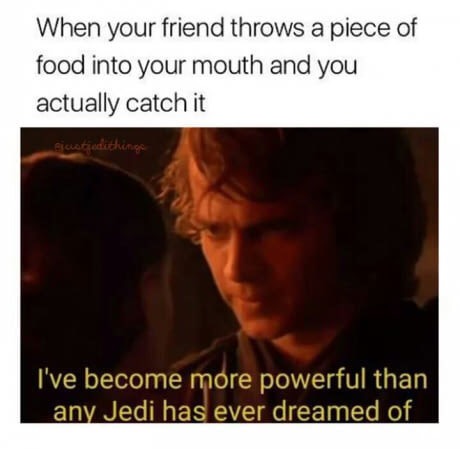 memes - star wars food memes - When your friend throws a piece of food into your mouth and you actually catch it juistedikinge I've become more powerful than any Jedi has ever dreamed of