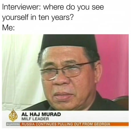 memes - milf leader meme - Interviewer where do you see yourself in ten years? Me Al Haj Murad Milf Leader Aljareera Russia Continues Pulling Out From Georgia