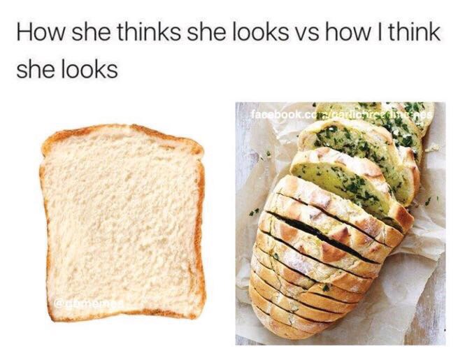 memes - garlic bread memes - How she thinks she looks vs how I think she looks facebook.comcordions