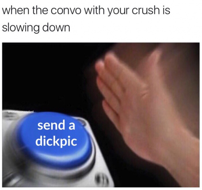 memes - overthink memes - when the convo with your crush is slowing down notor Delord send a dickpic
