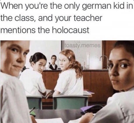 memes - your the only german kid - When you're the only german kid in the class, and your teacher mentions the holocaust toasty.memes