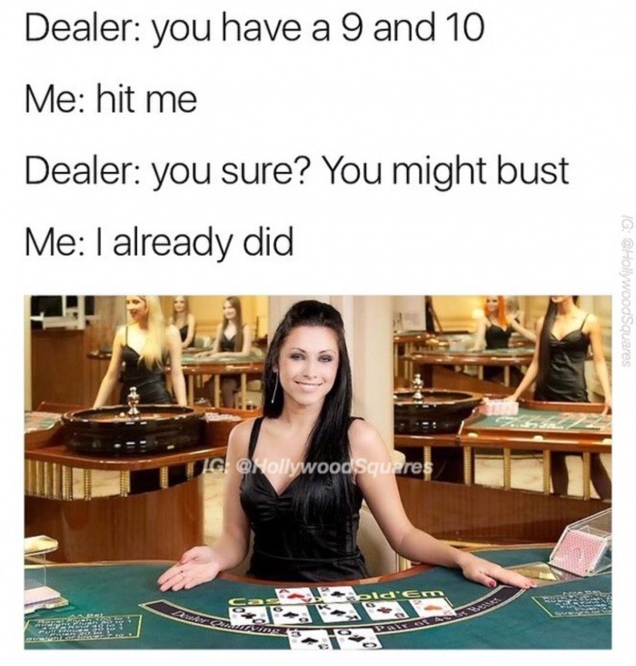 memes - playtech live casino - Dealer you have a 9 and 10 Me hit me Dealer you sure? You might bust Me I already did Ig Ig
