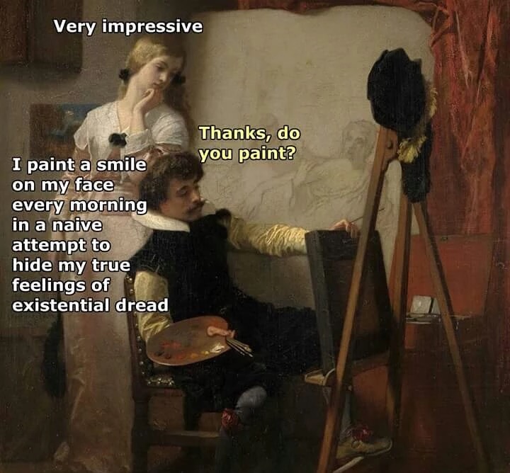 memes - paint a smile on my face - Very impressive Thanks, do you paint? I paint a smile on my face every morning in a naive attempt to hide my true feelings of existential dread