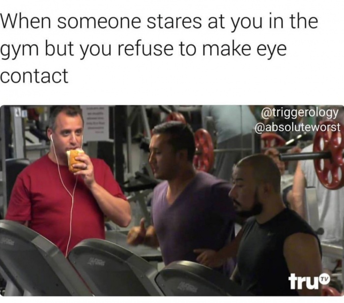 memes - someone stares at you - When someone stares at you in the gym but you refuse to make eye contact tru