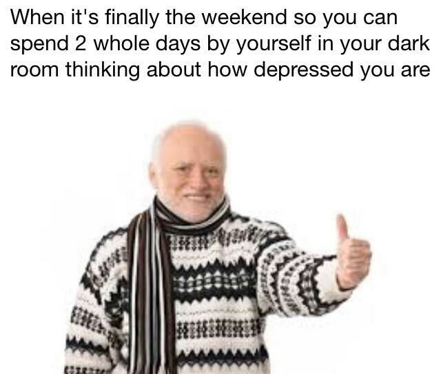memes - thumbs up man meme - When it's finally the weekend so you can spend 2 whole days by yourself in your dark room thinking about how depressed you are