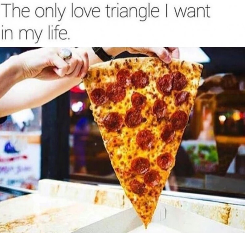 memes - love triangle meme - The only love triangle I want in my life.