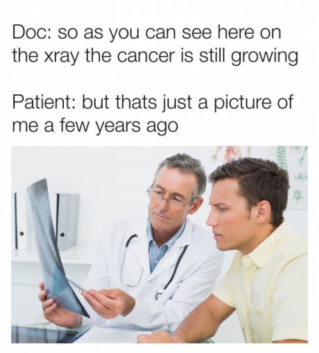 memes - health care doctor patient - Doc so as you can see here on the xray the cancer is still growing Patient but thats just a picture of me a few years ago