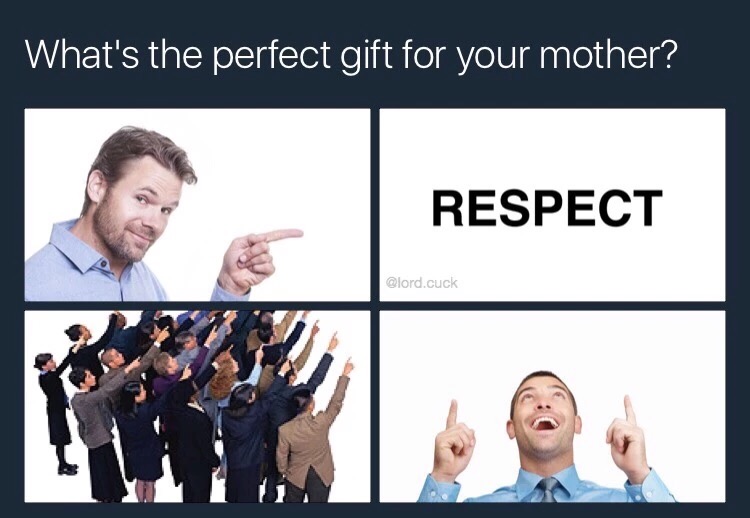 memes - human behavior - What's the perfect gift for your mother? Respect .cuck