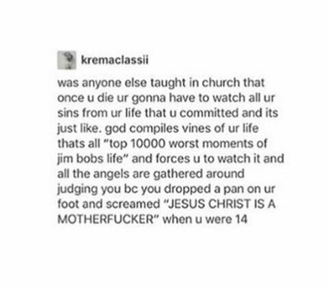 memes - document - kremaclassii was anyone else taught in church that once u die ur gonna have to watch all ur sins from ur life that u committed and its just god compiles vines of ur life thats all "top 10000 worst moments of jim bobs life" and forces u 