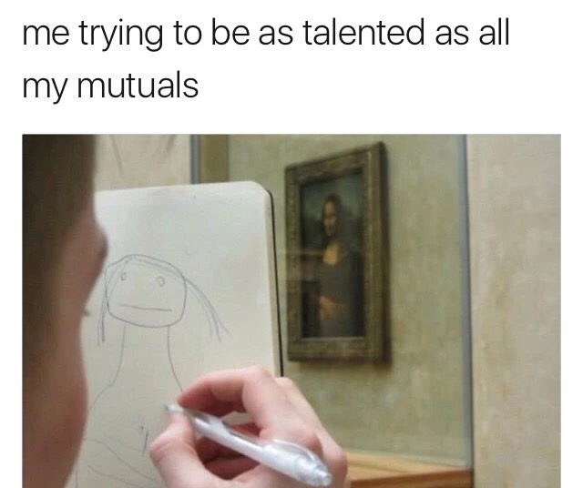 memes - mona lisa funny drawing - me trying to be as talented as all my mutuals