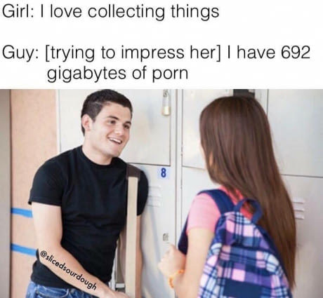 memes - gender fluid meme - Girl I love collecting things Guy trying to impress her I have 692 gigabytes of porn