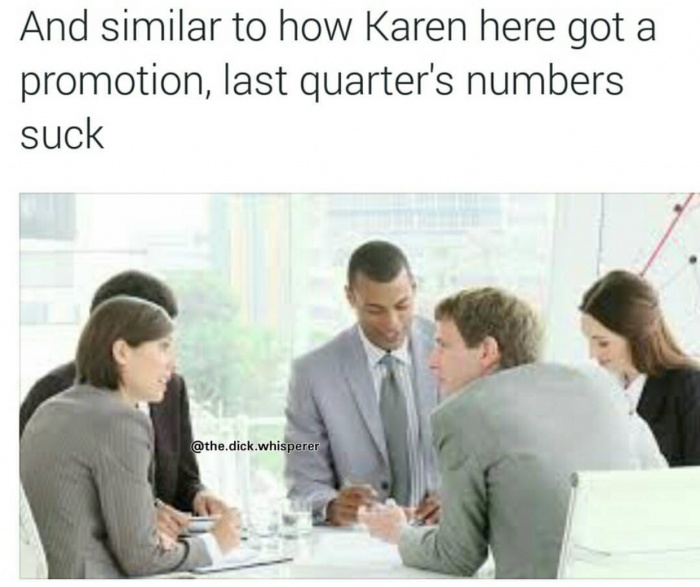 memes - people interacting - And similar to how Karen here got a promotion, last quarter's numbers suck .dick.whisperer