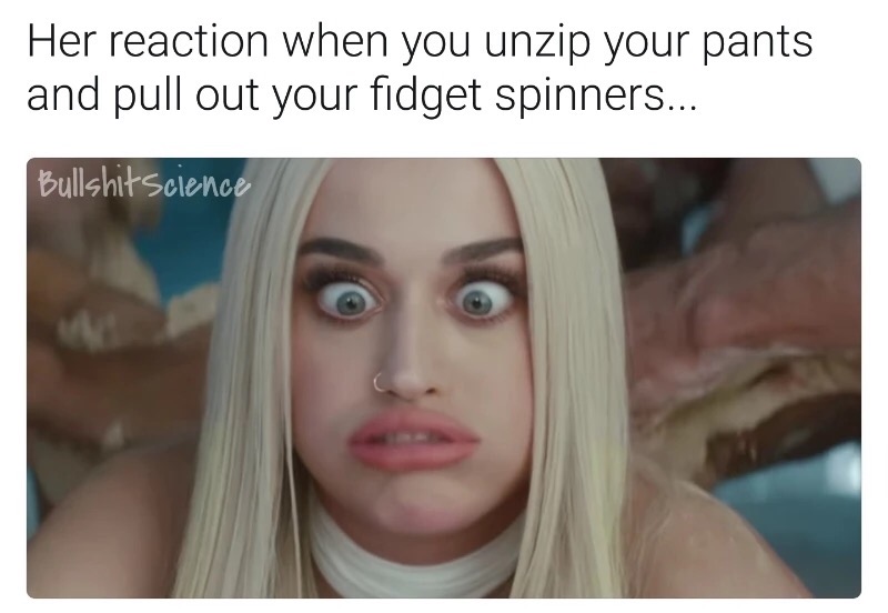 blond - Her reaction when you unzip your pants and pull out your fidget spinners... Bullshit science