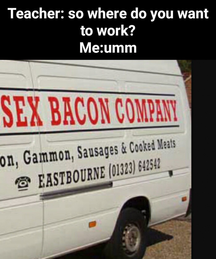 old fart - Teacher so where do you want to work? Meumm Sex Bacon Company on, Gammon, Sausages & Cooked Meats Eastbourne 01323 642542