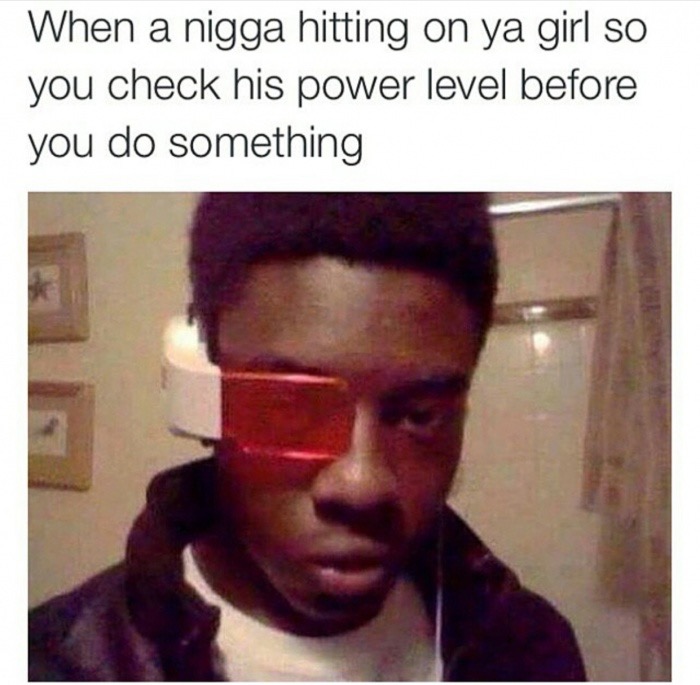 it's over 9000 nigga - When a nigga hitting on ya girl so you check his power level before you do something