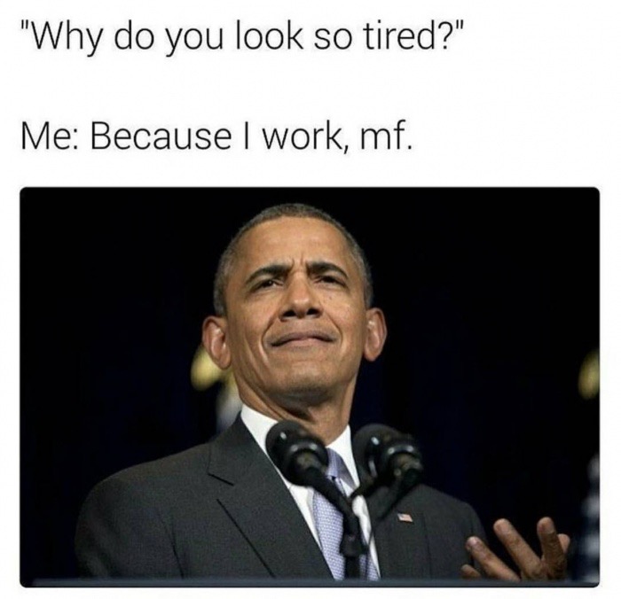 do you look so tired - "Why do you look so tired?" Me Because I work, mf.