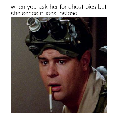 ghostbusters ray - when you ask her for ghost pics but she sends nudes instead
