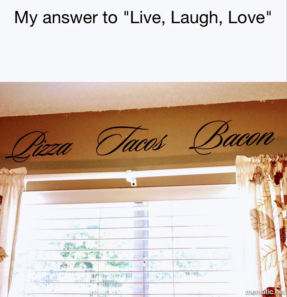 live laugh love meme - My answer to "Live, Laugh, Love" Pizza Tacos Bacon mematic.net