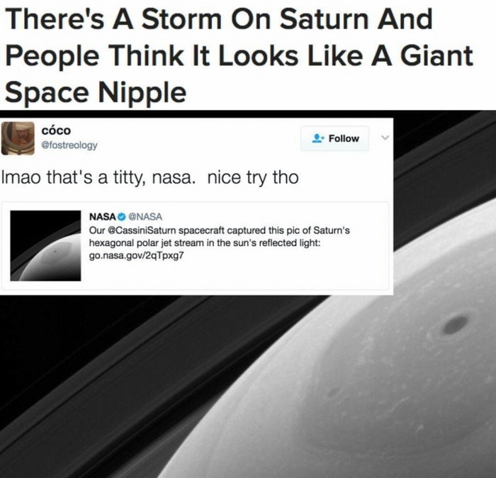 car - There's A Storm On Saturn And People Think It Looks A Giant Space Nipple cco Imao that's a titty, nasa. nice try tho Nasa Our Saturn spacecraft captured this pic of Saturn's hexagonal polar jet stream in the sun's reflected light go.nasa.gov2qTpxg7 