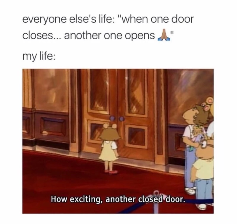 funny relatable life memes - everyone else's life "when one door closes... another one opens A" my life How exciting, another closed door.