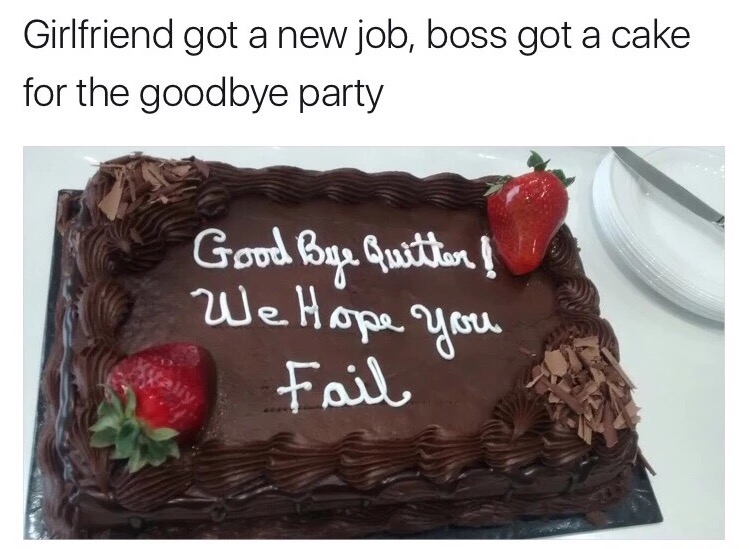 we hope you fail cake meme - Girlfriend got a new job, boss got a cake for the goodbye party Good Bye Quitter ! We . Fail