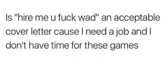 handwriting - Is "hire me u fuck wad" an acceptable cover letter cause I need a job and I don't have time for these games