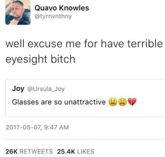 Quavo Knowles well excuse me for have terrible eyesight bitch Joy Glasses are so unattractive e , 26K