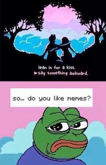 do you like memes - lean in for a kiss. Say Something awkward. so... do you memes?