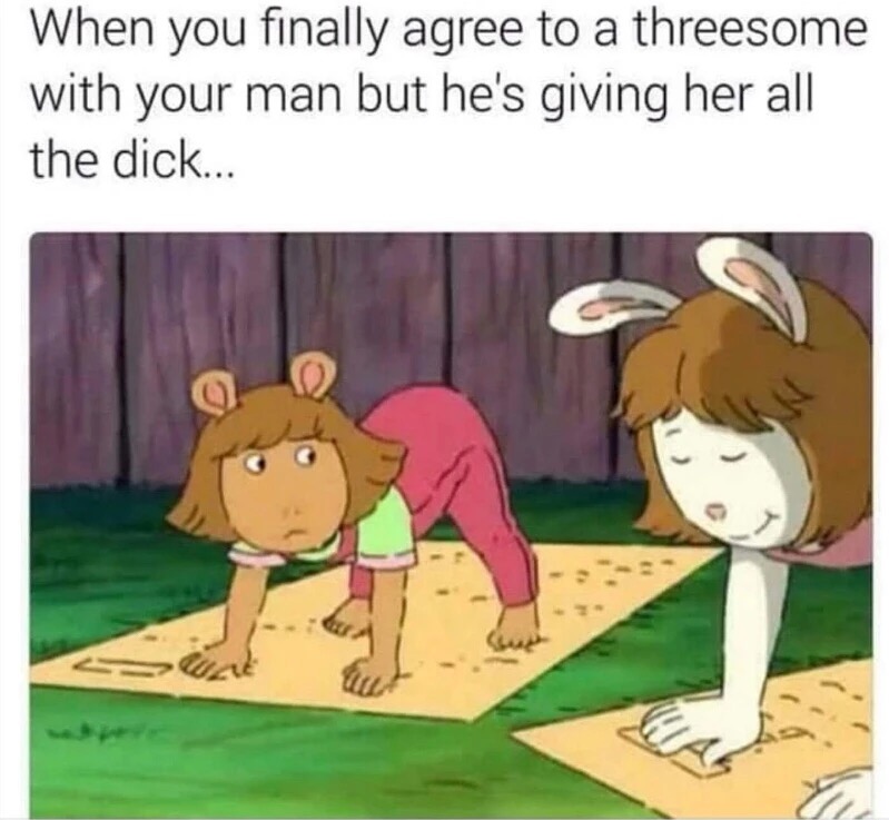 sexual memes - When you finally agree to a threesome with your man but he's giving her all the dick...