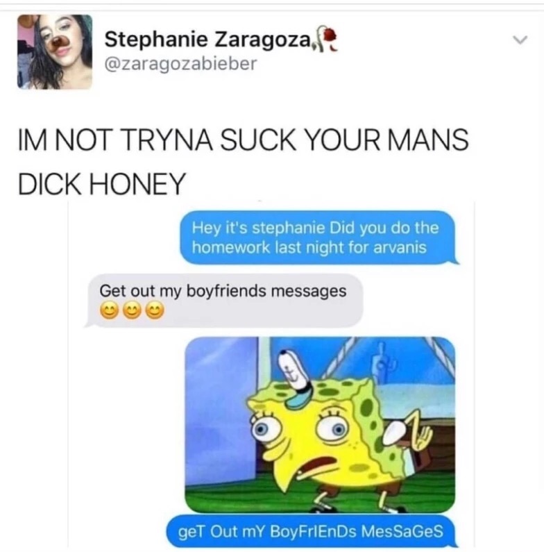 spongebob mocking meme - Stephanie Zaragoza, Stepha Im Not Tryna Suck Your Mans Dick Honey Hey it's stephanie Did you do the homework last night for arvanis Get out my boyfriends messages get Out my BoyFriEnDs Messages