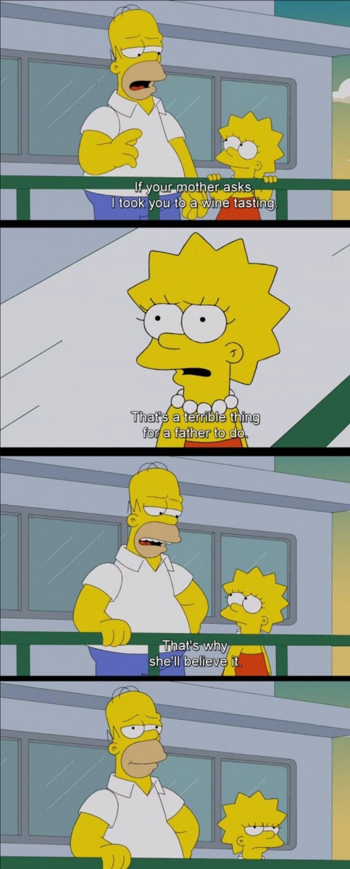 The Simpsons - If your mother asks, I took you to a wine tasting That's a terrible thing for a father to do That's why she'll believe it.