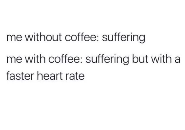 memes - me without coffee suffering me with coffee suffering but with a faster heart rate