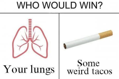 memes - smoking cessation - Who Would Win? Your lungs Some weird tacos