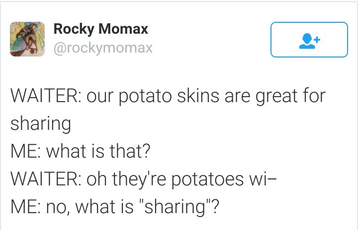 memes - document - Rocky Momax Waiter our potato skins are great for sharing Me what is that? Waiter oh they're potatoes wi Me no, what is "sharing"?