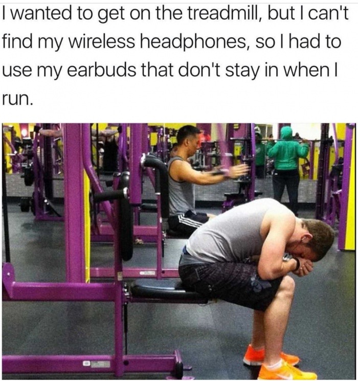 memes - sad gym - I wanted to get on the treadmill, but I can't find my wireless headphones, solhad to use my earbuds that don't stay in when | run.