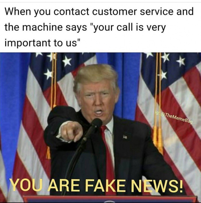 memes - you are fake news memes - When you contact customer service and the machine says "your call is very important to us" ig You Are Fake News!