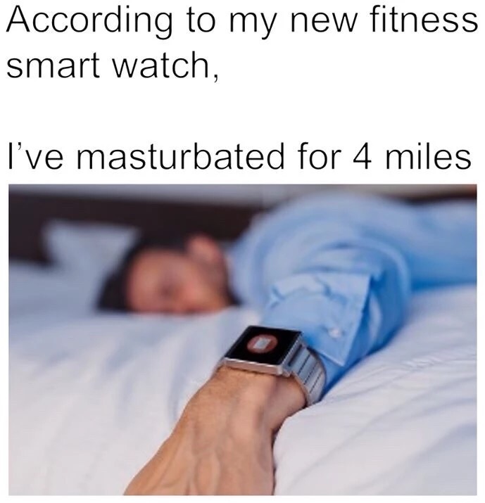 memes - fitness watch meme - According to my new fitness smart watch, I've masturbated for 4 miles